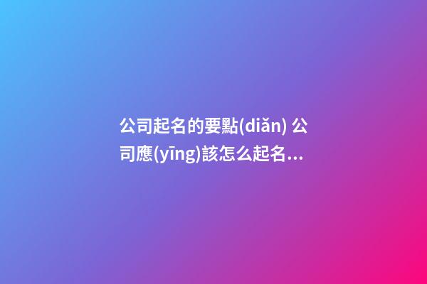 公司起名的要點(diǎn) 公司應(yīng)該怎么起名2023-第1張-公司起名-玄機(jī)派